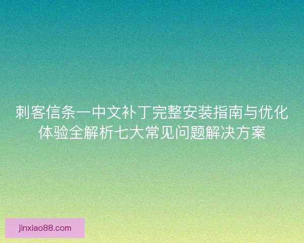 刺客信条一中文补丁完整安装指南与优化体验全解析七大常见问题解决方案