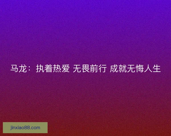 马龙：执着热爱 无畏前行 成就无悔人生