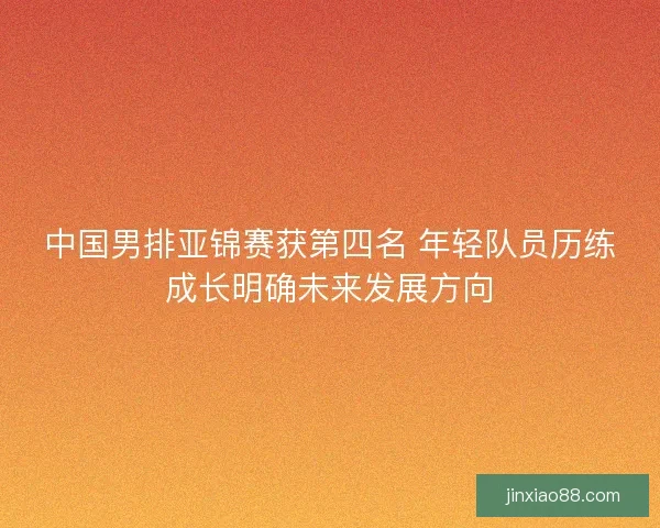 中国男排亚锦赛获第四名 年轻队员历练成长明确未来发展方向